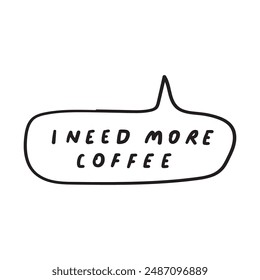 Funny phrase - i need more coffee. Speech bubble. Vector design. Hand drawn illustration on white background.