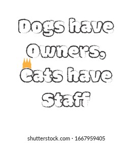 Funny phrase for printing on t- shirts. Dogs have Owners, Cats have Staff. Stylish design for placement on clothes and things. Beautiful quote. Motivational call for placement on posters and vinyl.