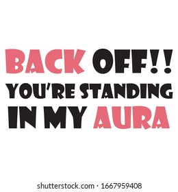 Funny phrase for printing on t- shirts. Back off!! You’re standing in my aura. Stylish design for placement on clothes and things. Beautiful quote. Motivational call for placement on posters.