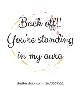 Funny phrase for printing on t- shirts. Back off!! You’re standing in my aura. Stylish design for placement on clothes and things. Beautiful quote. Motivational call for placement on posters.