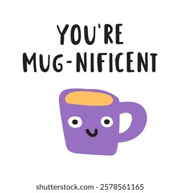 Funny phrase - you're mug-nificent. Cute cup of coffee. Nice character. Hand drawn flat illustration on white background.