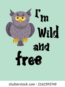 Funny poster with an owl "I am wild and free". A simple picture for children, simple shapes. Bright, juicy picture for books, printed editions. Children's illustration.