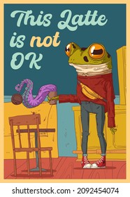 Funny poster. Quirky morning coffee. Humorous vector illustration of anthropomorphic hipster frog holding a cup of coffee with a tentacle climbing out of it supplemented with text THIS LATTE IS NOT OK