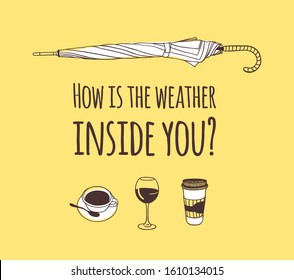 Funny quote about weather HOW IS THE WEATHER INSIDE YOU. Hand drawn illustration umbrella, drinks and text. Creative ink art work. Actual vector drawing