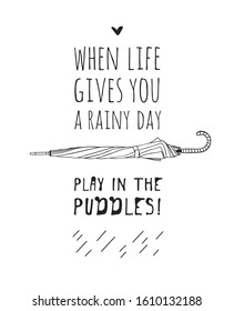 Funny quote about weather WHEN LIFE GIVES YOU RAINY DAY PLAY IN THE PUDDLES. Hand drawn illustration umbrella and text. Creative ink art work. Actual vector drawing