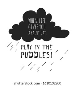 Funny quote about weather WHEN LIFE GIVES YOU RAINY DAY PLAY IN THE PUDDLES. Hand drawn illustration cloud and text. Creative ink art work. Actual vector drawing