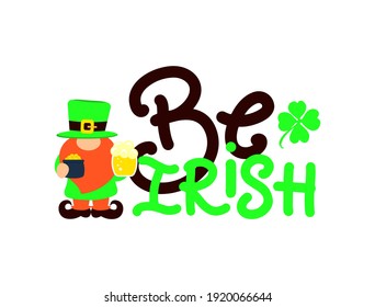 Funny quote Be irish with gnome, beer,  green shamrock. Vector phrase for t shirt, clothes, mug print, poster, banner. Festival concept. Lettering design. Flat style. 