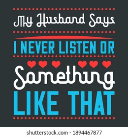 Funny Quote For Couples On Valentines Day-My Husband Says I Never Listen Or Something Like That.White Green Typography With Love Shapes, Dotted Lines On Black Background. Vector T-Shirt Template.