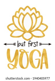 Funny quote BUT FIRST YOGA with gold foil lotus flower.