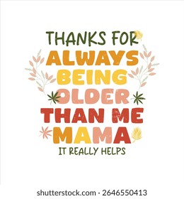 Funny quote graphic design about being grateful for an older mom. A vibrant, colorful graphic design featuring the text "THANKS FOR ALWAYS BEING OLDER THAN ME MAMA, IT REALLY HELPS" in a retro,