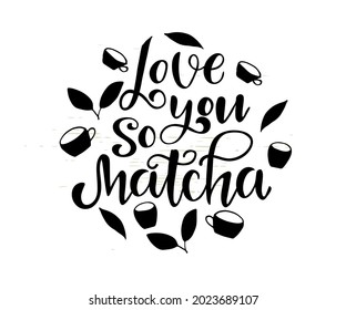 Funny quote - I love you so matcha.  Sticker, patch, card, phone case, poster, t-shirt, mug design, hand drawn text, faux calligraphy. Doodle tea cup illustration.