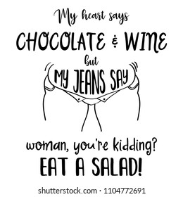 Funny quote " My heart says chocolate and wine, but my jeans say: Woman, you're kidding? Eat a salad "