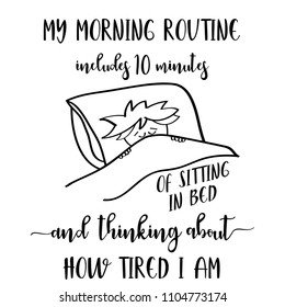 Funny quote " My morning routine includes 10 minutes of sitting in bed  and thinking about how tired I am"