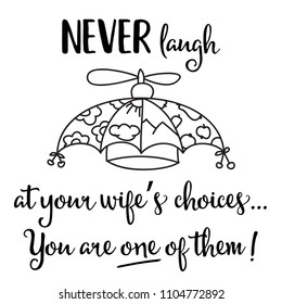 Funny quote " Never laugh at your wife's choices, you are one of them"