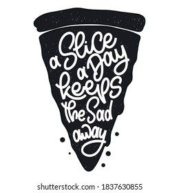 Funny quote on pizza slice. A slice a day keeps the sad away. Vector design elements for t-shirts, bags, posters, cards, stickers and menu