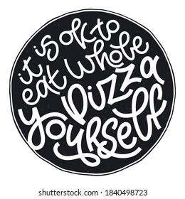 Funny quote on pizza slice. It is ok to eat whole pizza yourself. Vector design elements for t-shirts, bags, posters, cards, stickers and menu