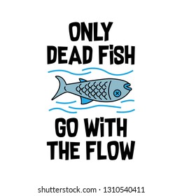 Funny Quote and Saying. only dead fish go with the flow, good for print design