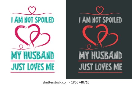 Funny Quote From Wife On Valentines Day Greeting-I Am Not Spoiled My Husband Just Loves Me. White Bold Typography With Hearts Arrangement On Black Background. Template For the mug, T-Shirt Printing, 