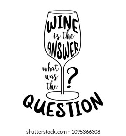 Funny quote " Wine is the answer, what was the question?"