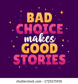 Funny Quotes Bad Choice makes Good Stories Lettering Typography. Inspirational Vintage Modern Poster Design. Can be printed as t-shirt, greeting cards, gift or room and office decoration.