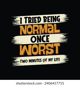 Funny Quotes T Shirt Design. I Tried To Be Normal Once Worst Two Minutes My Life T Shirt.