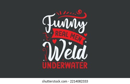 Funny Real Men Weld Underwater - Welding typography design, Sports SVG Design, Sports typography t-shirt design, For stickers, Templet, mugs, etc. Vector EPS Editable Files.
