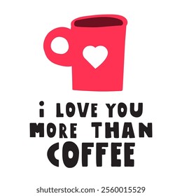 Funny romantic phrase - I love you more than coffee. Hand drawn design. Red cup. Illustration on white background.