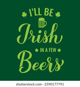 Funny Saint Patrick’s day quote. I’ll be Irish in a few beers calligraphy hand. Vector template for greeting card, poster, banner, flyer, etc