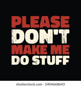 Funny Sarcastic Humor Quote T Shirt Design. Please Don't Make Me Do Stuff T Shirt.