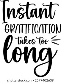 funny sarcastic instant gratification taking too long A  graphic design featuring the phrase "Instant Gratification takes too long" in a stylized, hand-drawn font.. 