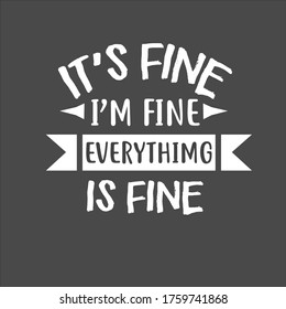 funny sarcastic typography shirt design, it's fine, I'm fine, everything is fine, saying vector qoute