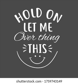 funny sarcastic typography shirt design, hold on let me over think this, saying vector qoute