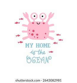 Funny smiling crab and inscription - my home is the ocean, isolated on white background. Cute cartoon style illustration as ideas for postcard, print for kids clothes. Vector illustration.