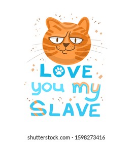 Funny stern red cat and the inscription under it love you my slave, a beautiful design for a T-shirt, cup, postcard. Freehand lettering in doodle style. Humor concept. Great for poster, banner.