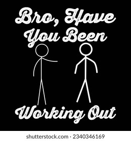 Funny Stick Figure Gym Jokes Bro Have You Been Working Out T-Shirt