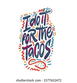 Funny Taco Quote and saying. I do it for the tacos. Vector illustration.
