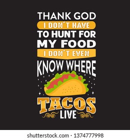 Funny Taco Quote and saying. Thank God I don't have to hunt for my food.