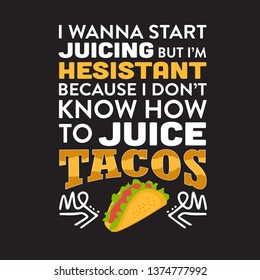 Funny Taco Quote and saying. I wanna start juicing