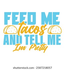 Funny taco quote typography with 'Feed Me Tacos and Tell Me I'm Pretty' design.