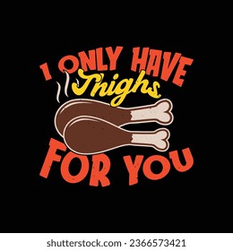 Funny thanksgiving turkey t shirt design - I only have thighs for you.