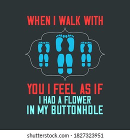 Funny T-Shirt Quote-When I Walk With You I Feel as if I Had a Flower in My Buttonhole. Walking Tee Template for Print on Demand (POD) Business.