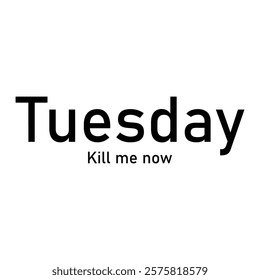 Funny Tuesday Quote Typography - "Tuesday Kill Me Now" Vector Design