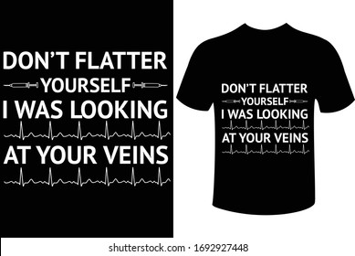 Funny typography nurse t-shirt design quotes-  DON'T FLATTER YOURSELF I WAS LOOKING AT YOUR VEINS