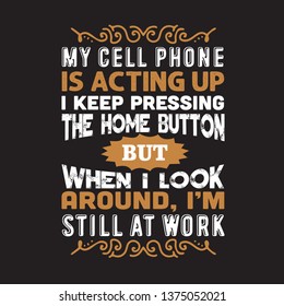 Funny Work Quote. My cell phone is acting up.