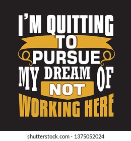 Funny Work Quote. I'm quitting to pursue my dream.