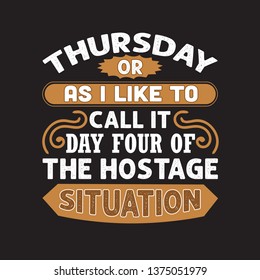 Funny Work Quote. Thursday Or As I Like To Call It Day Four Of The Hostage Situation.
