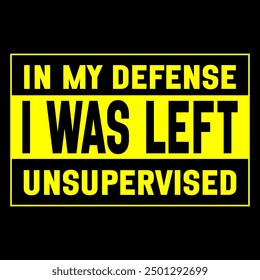 Funny yellow and black warning sign with the phrase 'In My Defense I Was Left Unsupervised.' Ideal for creating humorous t-shirts, wall art, and stickers. For home or office decor and prank lovers.