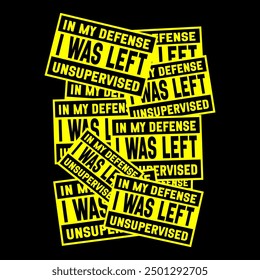 Funny yellow and black warning sign with the phrase 'In My Defense I Was Left Unsupervised.' Ideal for creating humorous t-shirts, wall art, and stickers. For home or office decor and prank lovers.