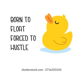Funny yellow rubber duck with text - Born To Float Forced To Hustle. Cute vector cartoon for humor prints and novelty gifts.