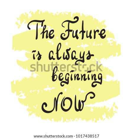 The Future is always beginning now - handwritten motivational quote. Print for poster, t-shirt, bags, postcard, sticker. Simple slogan, cute vector